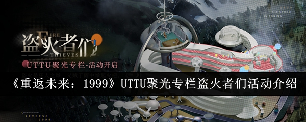 《重返未来：1999》UTTU聚光专栏盗火者们活动介绍